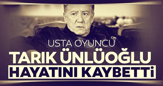 Son Dakika: Usta oyuncu Tarık Ünlüoğlu hayatını kaybetti!