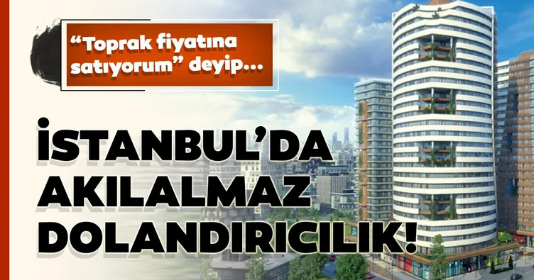 İstanbul’da akılalmaz dolandırıcılık!