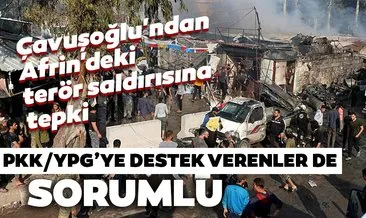 Çavuşoğlu’ndan Afrin’deki terör saldırısına tepki: PKK/YPG’ye destek verenler de sorumlu