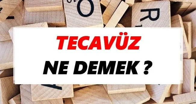 Tecavüz Ne Demek? TDK’ya Göre Tecavüz Sözlük Anlamı Nedir?