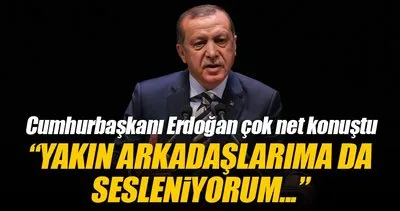 Erdoğan: Yakın arkadaşlarım da içlerinde varsa onlara da sesleniyorum
