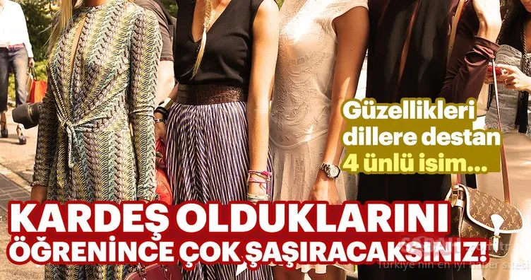 Güzeller güzeli 4 ünlü ismin kardeş olduğunu öğrenince çok şaşıracaksınız!
