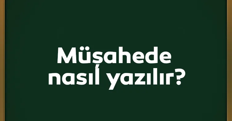 Müşahede Nasıl Yazılır? TDK Açıklamasına Göre Doğru Yazılışı Müşahede Mi, Müşahade Mi?