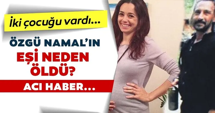 SON DAKİKA HABER! Ünlü oyuncu Özgü Namal’ın eşi Serdar Oral’dan acı haber geldi! Serdar Oral kimdir, kaç yaşında ve neden öldü?