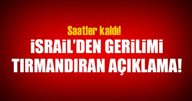 İsrail'den gerilimi tırmandıran açıklama