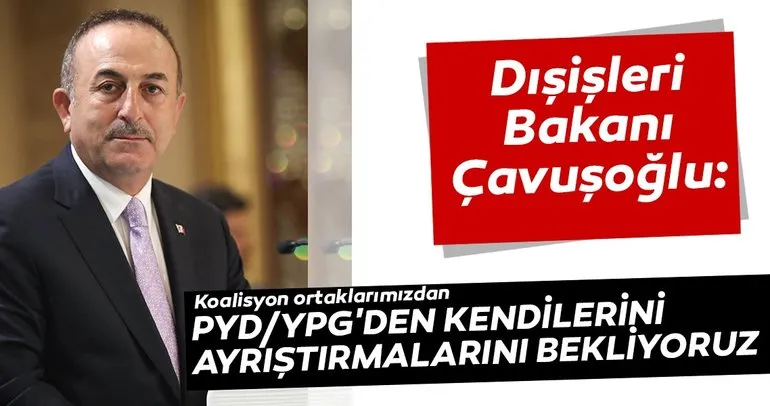 Çavuşoğlu: Koalisyon ortaklarımızdan, PYD/YPG’den kendilerini ayrıştırmalarını bekliyoruz