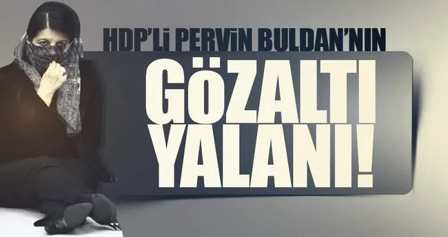 HDP’li Pervin Buldan’ın gözaltı yalanı