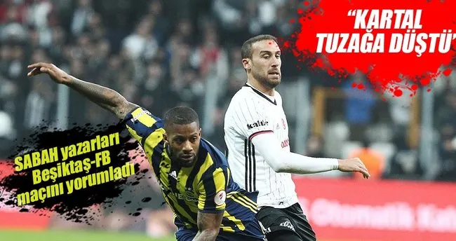 Usta yazarlar Beşiktaş- Fenerbahçe maçını yorumladı