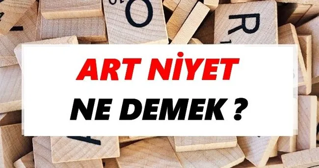 Art niyet Ne Demek? TDK’ya Göre Art niyet Sözlük Anlamı Nedir?