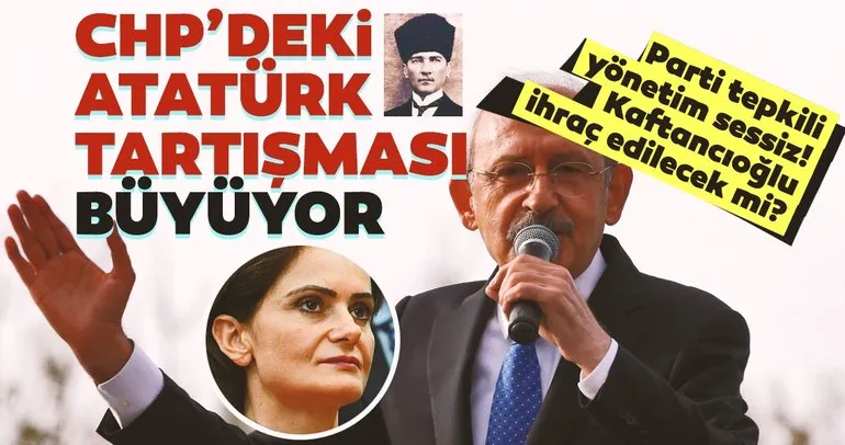 CHP’de Atatürk tartışması büyüyor! CHP’nin Kaftancıoğlu adımı ne olacak?