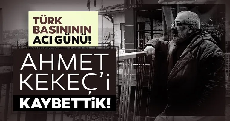 Son dakika: Türk basınının acı kaybı! Ahmet Kekeç hayatını kaybetti!