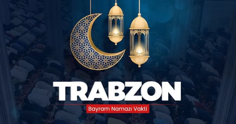 Trabzon bayram namazı saati! 10 Nisan 2024 Trabzon’da bayram namazı saat kaçta kılınacak?