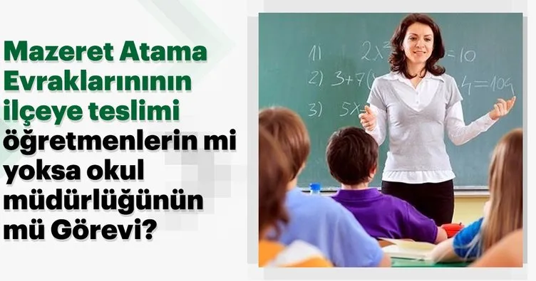 Mazeret Atama Evraklarını ilçeye teslimi öğretmenlerin mi, yoksa okul müdürlüğünün mü görevi?