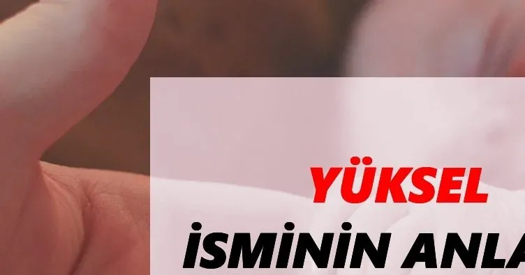 Yüksel İsminin Anlamı ve Özellikleri Nedir? Yüksel Ne Demek, Kökeni Nedir?