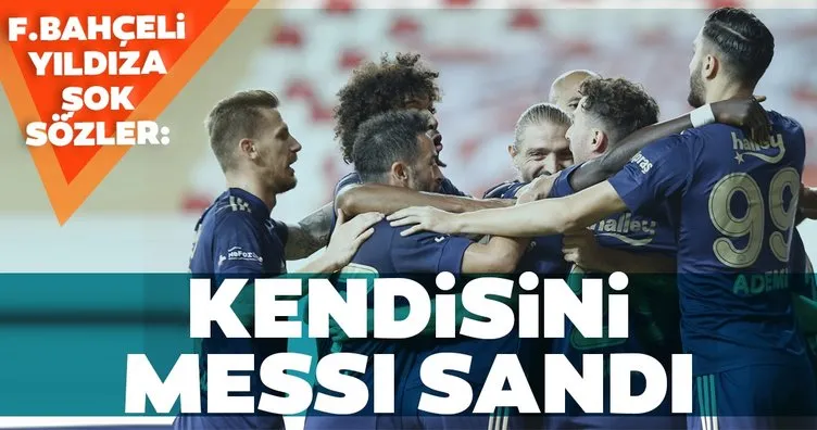 Fenerbahçeli yıldıza şok sözler! Kendini Messi zannetti