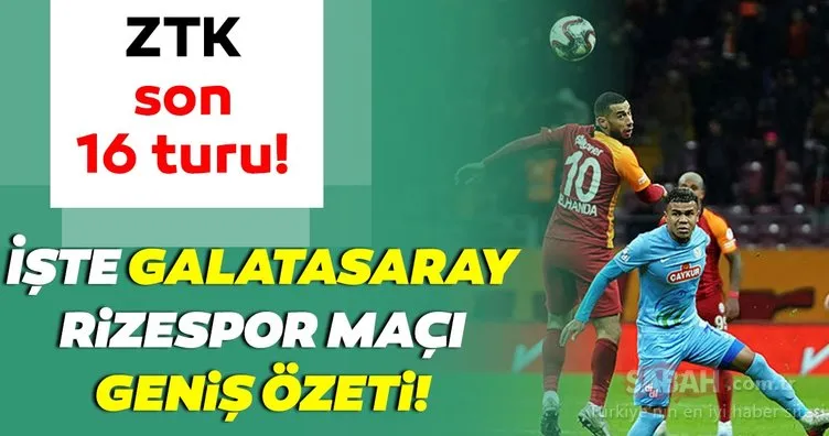 Galatasaray 2 – 1 Rizespor MAÇ ÖZETİ! Ziraat Türkiye Kupası Galatasaray Çaykur Rizespor maçı geniş özeti BURADA!
