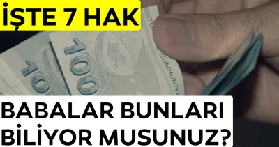 Babalar dikkat! Babalara özel 7 hak!