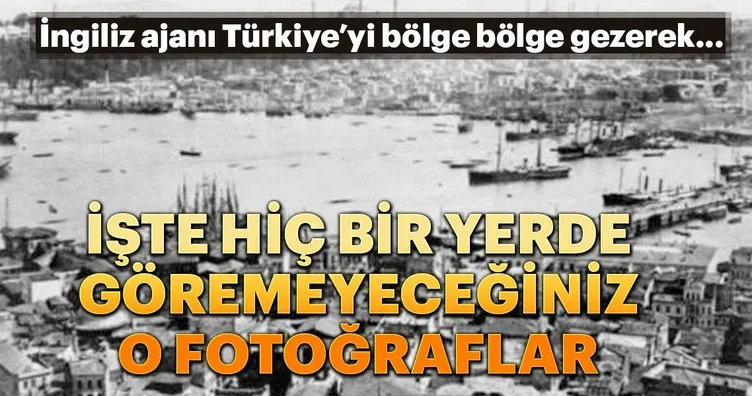 İngiliz ajanı Türkiye’yi bölge bölge gezerek... İşte hiç bir yerde göremeyeceğiniz o fotoğraflar