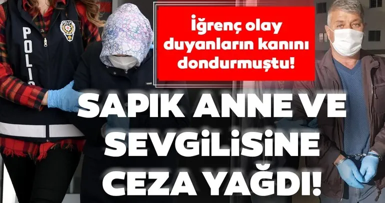 Son dakika: Eskişehir'deki mide bulandıran olayda flaş gelişme! Anneye 28, sevgiliye 20 yıl hapis!