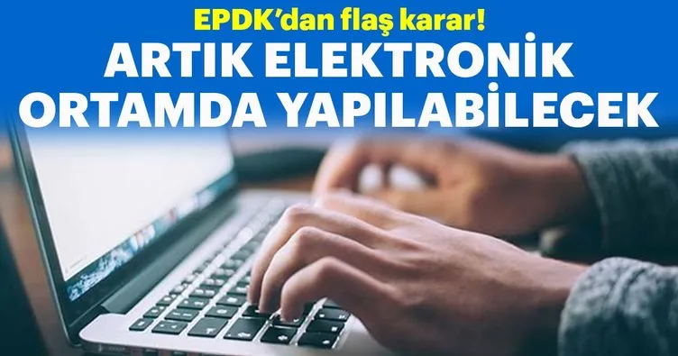 EPDK’den flaş karar! Artık elektronik ortamda yapılabilecek