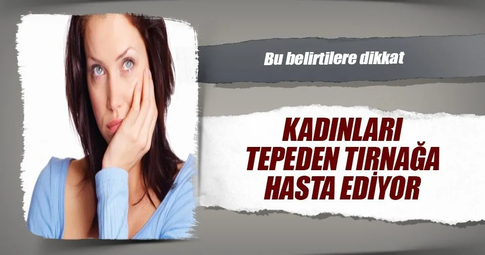 Kadınları tepeden tırnağa hasta ediyor Kadın Haberleri