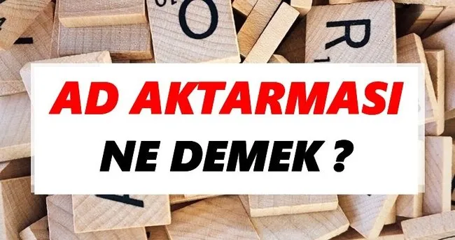 Ad aktarması Ne Demek? TDK’ya Göre Ad aktarması Sözlük Anlamı Nedir?