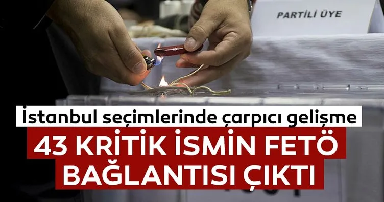 Son dakika: İstanbul seçimlerinde 43 ismin FETÖ irtibatı tespit edildi!