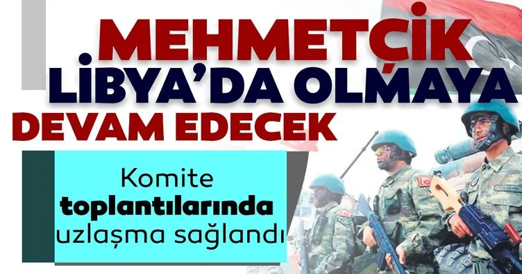 Mehmetçik Libya’da olmaya devam edecek