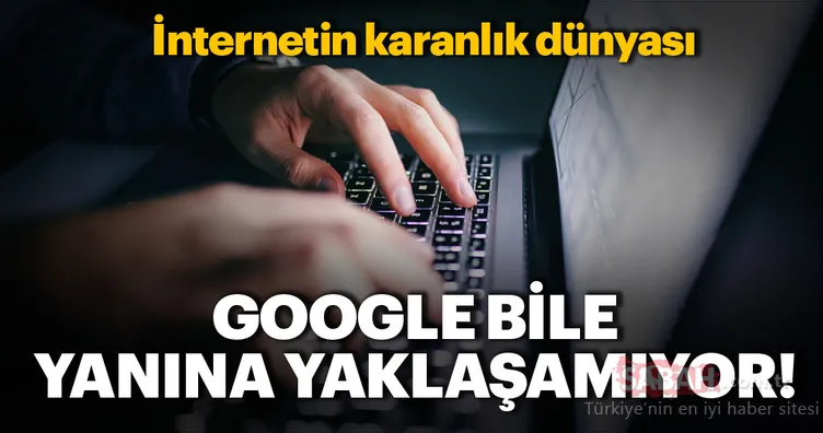 İnternetin karanlık dünyası! Google bile yanına yaklaşamıyor