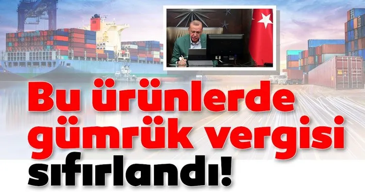 Son dakika: Başkan Erdoğan’ın imzasıyla bu ürünlerde gümrük vergisi yüzde 0 oldu!