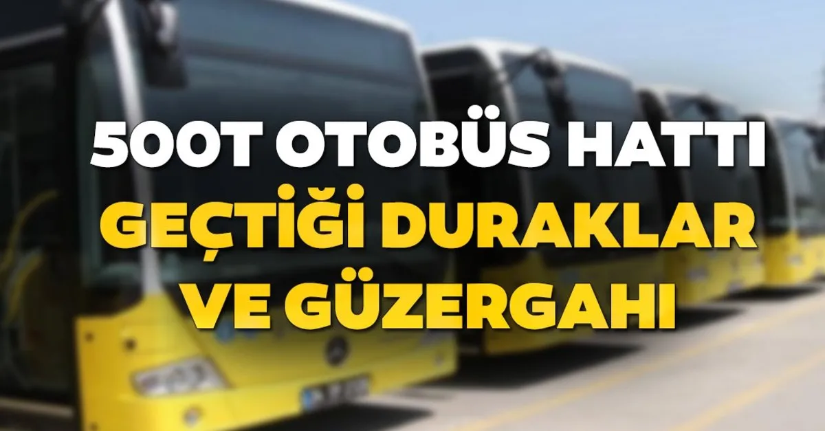 500t otobus duraklari neler iste 500t otobus hatti gectigi guzergah son dakika yasam haberleri