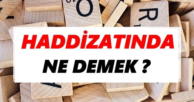 Haddizatında Ne Demek? Haddizatında Kelimesinin Anlamı ve Cümle İçinde Kullanımı Haddizatında Ne Demek? Haddizatında Kelimesinin Anlamı ve Cümle İçinde Kullanımı