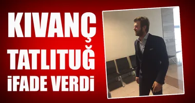 Son dakika: Kıvanç Tatlıtuğ ifade verdi