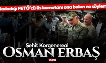 Son dakika haber: Şehit Korgeneral Osman Erbaş’ı yakaladığı FETÖ’cüden dinleyin!