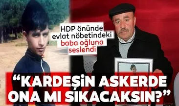 HDP önünde evlat nöbetindeki baba oğluna seslendi: Senin kardeşin şu anda askerde sen kardeşine mi sıkacaksın?