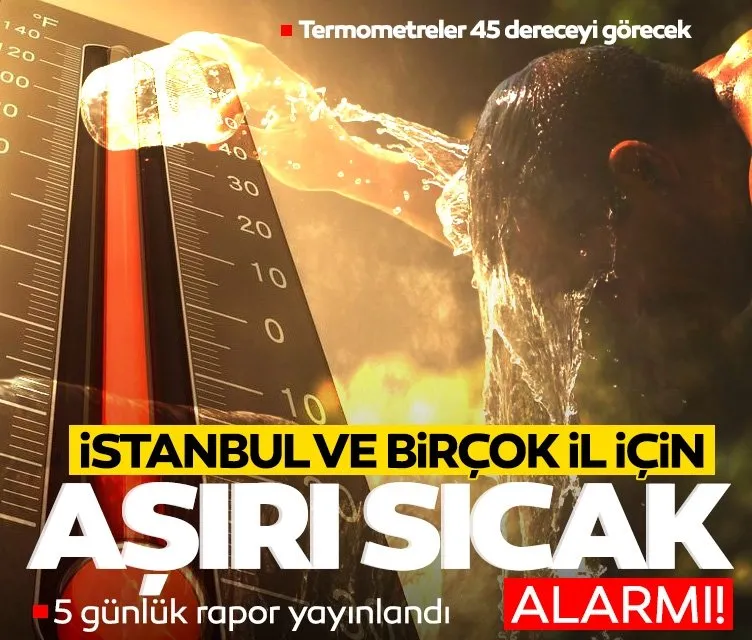 İstanbul ve birçok il için ’aşırı sıcak’ alarmı! Termometreler 45 dereceyi görecek