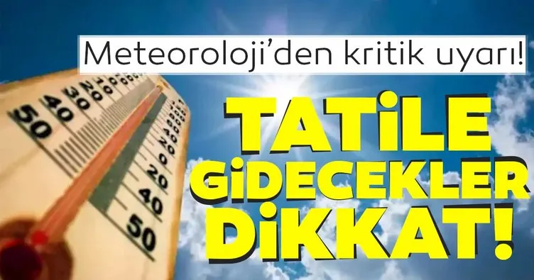 Meteoroloji’den kritik uyarı! Tatile gidecekler dikkat