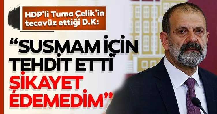 HDP’li Tuma Çelik’in tecavüz ettiği D.K: Susmam için tehdit etti şikayet edemedim