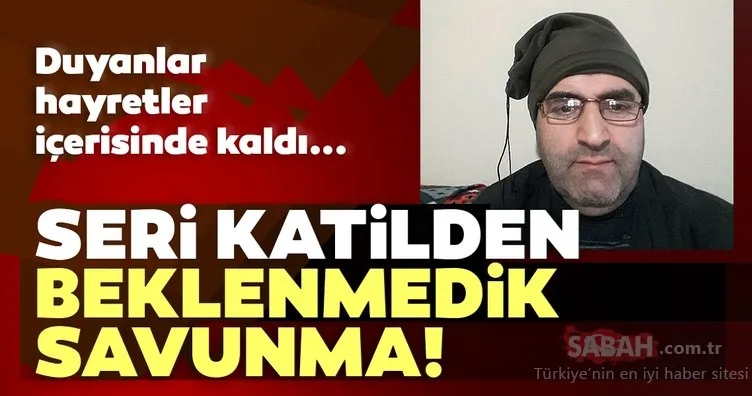 SON DAKİKA HABER! Seri katilden beklenmedik savunma! Duyanlar hayretler içinde kaldı...