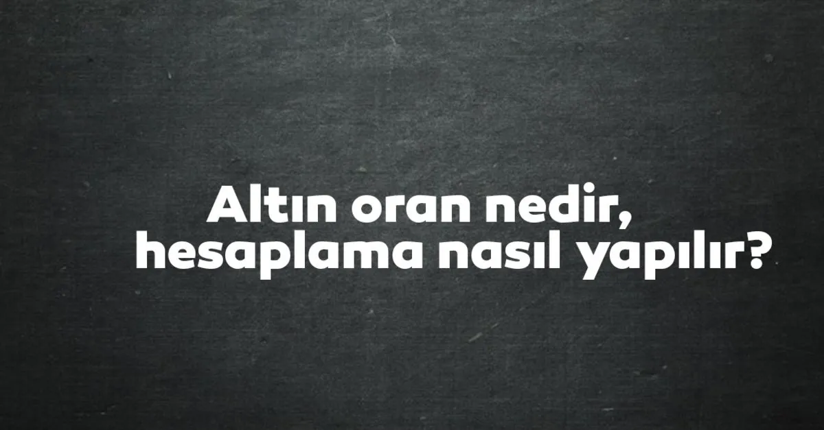 altin oran nedir hesaplama nasil yapilir altin oran kactir kim tarafindan kesfedildi son dakika yasam haberleri