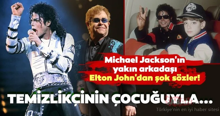 Michael Jackson’ın yakın arkadaşı Elton John’dan şok sözler!  Michael Jackson temizlikçinin çocuğuyla...