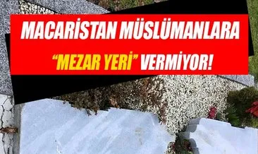 Macaristan’da Müslümanlar mezar yeri izni alamıyor!