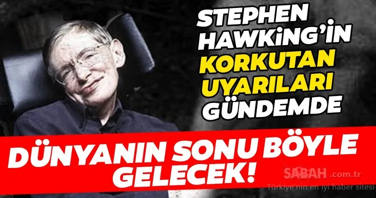 Stephen Hawking’in korkutan uyarıları yeniden gündemde! Dünyanın sonu işte böyle gelecek!