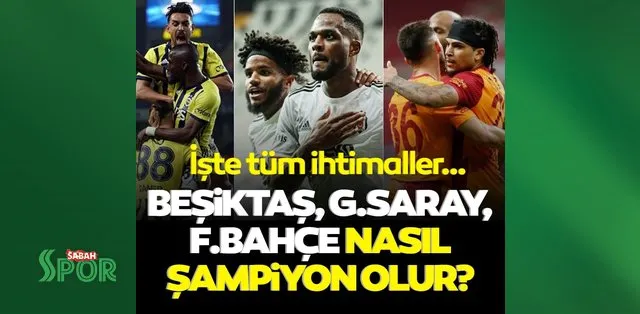 Son Dakika Besiktas Fenerbahce Ve Galatasaray Nasil Sampiyon Olur Iste Ikili Uclu Averaj Hesaplari Ve Tum Ihtimaller Son Dakika Spor Haberleri