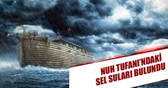 Nuh Tufanı’ndaki sel suları bulundu!