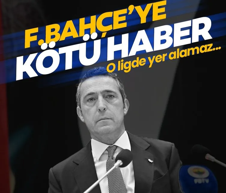 Fenerbahçe’ye kötü haber! O ligde yer alamaz...