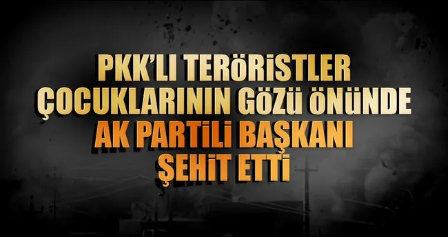 PKK’lı teröristler AK Partili Başkanı şehit etti!