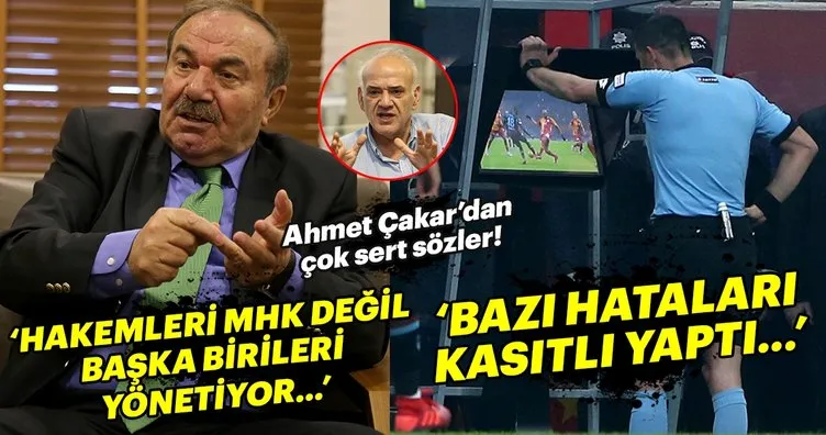 Ahmet Çakar: Türk hakemlerini MHK değil başka birileri yönetiyor