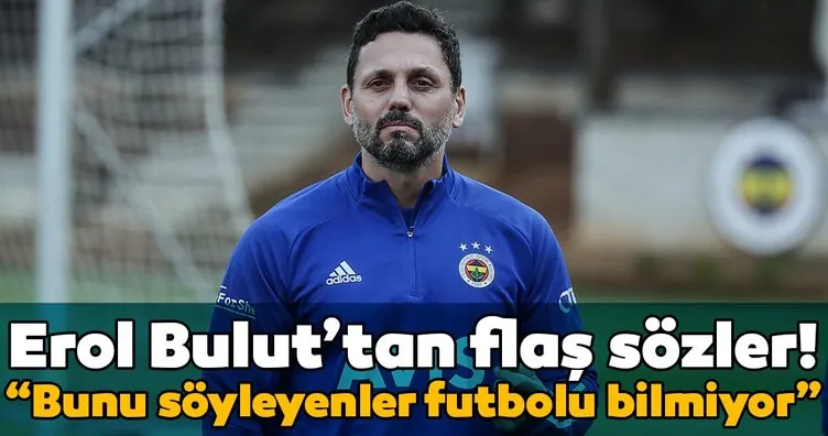 Fenerbahçe Teknik Direktörü Erol Bulut: Futbolu bilmiyorlar