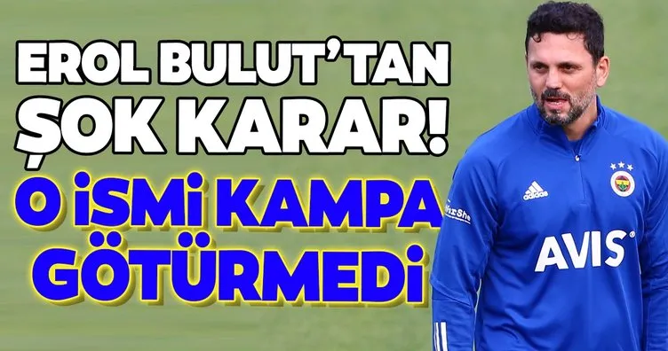 Fenerbahçe’de Erol Bulut’tan şok karar! O ismi kampa götürmedi